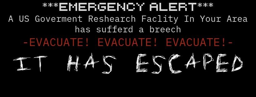 Text: Emergency Alert: A Government Research Facility Has Suffered A Breach. Evacuate! Evacuate! Evacuate! It Has Escaped."